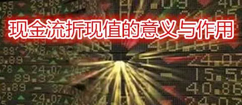 现金流折现值的意义与作用 the-significance-and-function-of-the-discounted-value-of-cash-flow